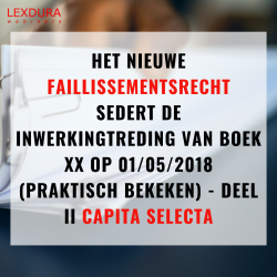 Het nieuwe faillissementsrecht sedert de inwerkingtreding van boek XX op 01/05/2018 (praktisch bekeken) - deel II Capita Selecta